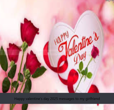 Happy valentine's day 2025 messages to my girlfriend