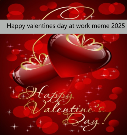 Happy valentines day at work meme 2025